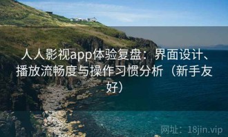 人人影视app体验复盘：界面设计、播放流畅度与操作习惯分析（新手友好）