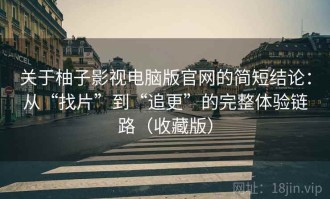 关于柚子影视电脑版官网的简短结论：从“找片”到“追更”的完整体验链路（收藏版）