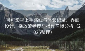 可可影视上手路线与体验记录：界面设计、播放流畅度与操作习惯分析（2025整理）