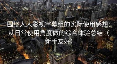 围绕人人影视字幕组的实际使用感想：从日常使用角度做的综合体验总结（新手友好）