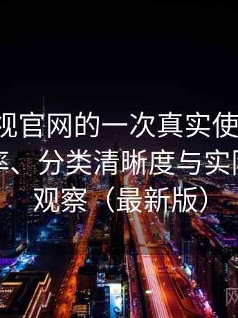 人人影视官网的一次真实使用体验：搜索效率、分类清晰度与实际可用性观察（最新版）