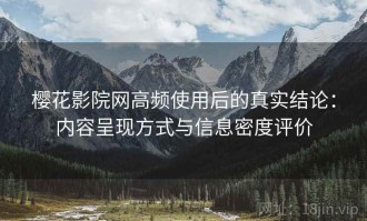 樱花影院网高频使用后的真实结论：内容呈现方式与信息密度评价