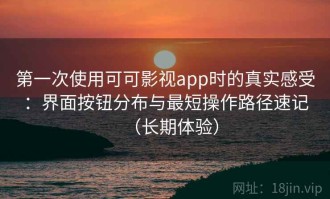 第一次使用可可影视app时的真实感受：界面按钮分布与最短操作路径速记（长期体验）
