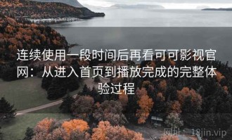 连续使用一段时间后再看可可影视官网：从进入首页到播放完成的完整体验过程