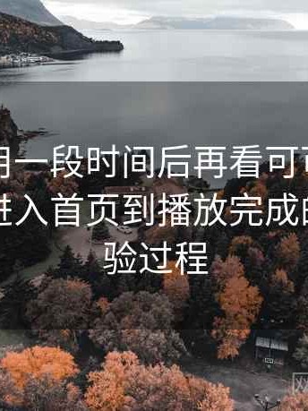 连续使用一段时间后再看可可影视官网：从进入首页到播放完成的完整体验过程