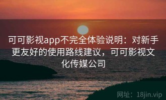 可可影视app不完全体验说明：对新手更友好的使用路线建议，可可影视文化传媒公司