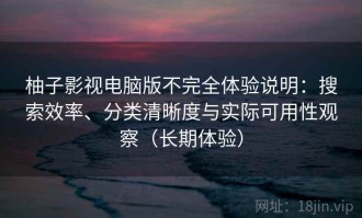 柚子影视电脑版不完全体验说明：搜索效率、分类清晰度与实际可用性观察（长期体验）