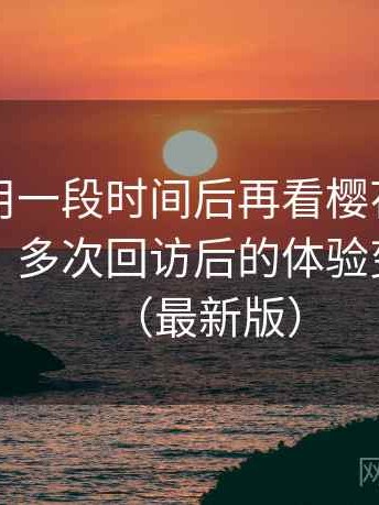 连续使用一段时间后再看樱花影院官网入口：多次回访后的体验变化记录（最新版）