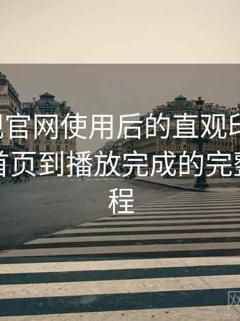 人人影视官网使用后的直观印象整理：从进入首页到播放完成的完整体验过程
