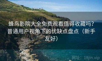 蜂鸟影院大全免费观看值得收藏吗？普通用户视角下的优缺点盘点（新手友好）