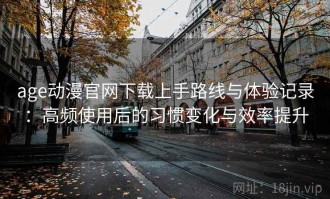 age动漫官网下载上手路线与体验记录：高频使用后的习惯变化与效率提升