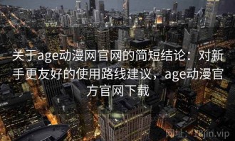 关于age动漫网官网的简短结论：对新手更友好的使用路线建议，age动漫官方官网下载