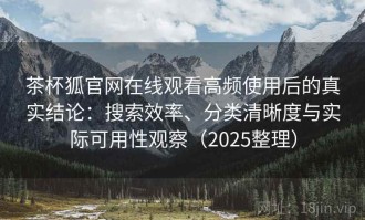 茶杯狐官网在线观看高频使用后的真实结论：搜索效率、分类清晰度与实际可用性观察（2025整理）