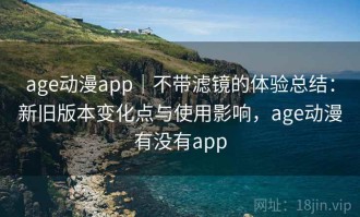 age动漫app｜不带滤镜的体验总结：新旧版本变化点与使用影响，age动漫有没有app