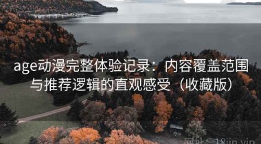 age动漫完整体验记录：内容覆盖范围与推荐逻辑的直观感受（收藏版）