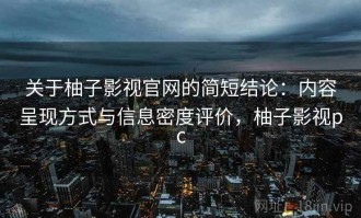 关于柚子影视官网的简短结论：内容呈现方式与信息密度评价，柚子影视pc