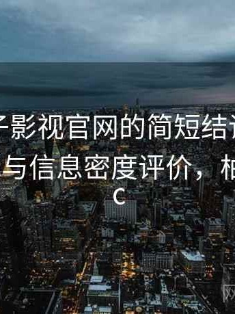 关于柚子影视官网的简短结论：内容呈现方式与信息密度评价，柚子影视pc