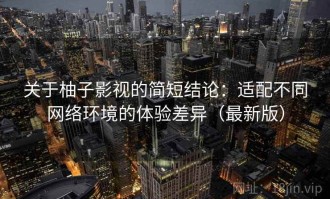 关于柚子影视的简短结论：适配不同网络环境的体验差异（最新版）