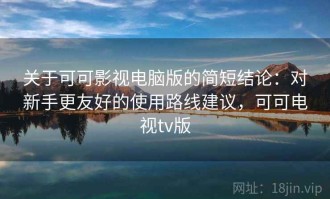关于可可影视电脑版的简短结论：对新手更友好的使用路线建议，可可电视tv版