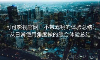 可可影视官网｜不带滤镜的体验总结：从日常使用角度做的综合体验总结
