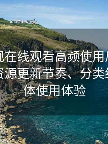 人人影视在线观看高频使用后的真实结论：资源更新节奏、分类结构与整体使用体验