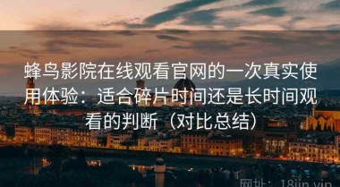 蜂鸟影院在线观看官网的一次真实使用体验：适合碎片时间还是长时间观看的判断（对比总结）