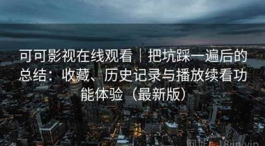 可可影视在线观看｜把坑踩一遍后的总结：收藏、历史记录与播放续看功能体验（最新版）