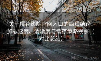 关于樱花影院官网入口的简短结论：加载速度、清晰度与缓存策略观察（对比总结）