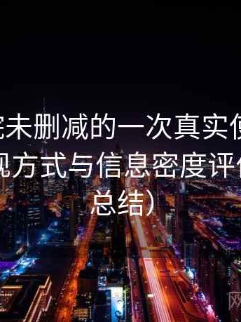 星辰影院未删减的一次真实使用体验：内容呈现方式与信息密度评价（对比总结）