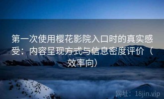 第一次使用樱花影院入口时的真实感受：内容呈现方式与信息密度评价（效率向）