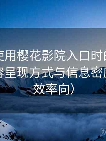 第一次使用樱花影院入口时的真实感受：内容呈现方式与信息密度评价（效率向）