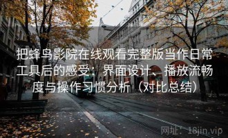 把蜂鸟影院在线观看完整版当作日常工具后的感受：界面设计、播放流畅度与操作习惯分析（对比总结）