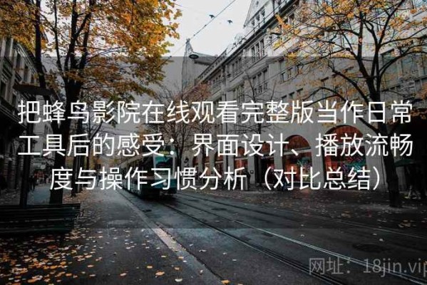 把蜂鸟影院在线观看完整版当作日常工具后的感受：界面设计、播放流畅度与操作习惯分析（对比总结）