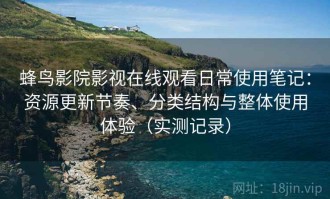蜂鸟影院影视在线观看日常使用笔记：资源更新节奏、分类结构与整体使用体验（实测记录）