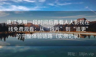 连续使用一段时间后再看人人影视在线免费观看：从“找片”到“追更”的完整体验链路（实测记录）
