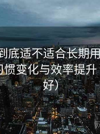 age动漫到底适不适合长期用？高频使用后的习惯变化与效率提升（新手友好）