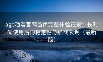 age动漫官网首页完整体验记录：长时间使用后的稳定性与加载表现（最新版）
