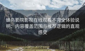 蜂鸟影院影视在线观看不完全体验说明：内容覆盖范围与推荐逻辑的直观感受