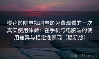 樱花影院电视剧电影免费观看的一次真实使用体验：在手机与电脑端的使用差异与稳定性表现（最新版）