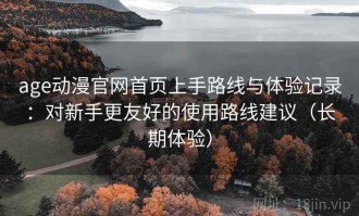 age动漫官网首页上手路线与体验记录：对新手更友好的使用路线建议（长期体验）