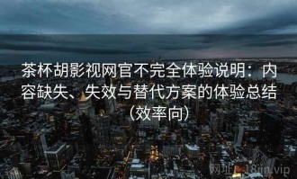 茶杯胡影视网官不完全体验说明：内容缺失、失效与替代方案的体验总结（效率向）