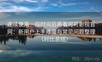 连续使用一段时间后再看可可影视官网：新用户上手难度与常见问题整理（对比总结）