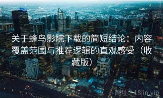 关于蜂鸟影院下载的简短结论：内容覆盖范围与推荐逻辑的直观感受（收藏版）