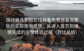 围绕蜂鸟影院在线观看免费观看完整版的实际使用感想：从进入首页到播放完成的完整体验过程（对比总结）