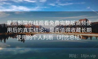 星辰影院在线观看免费完整版高频使用后的真实结论：是否值得收藏长期使用的个人判断（对比总结）