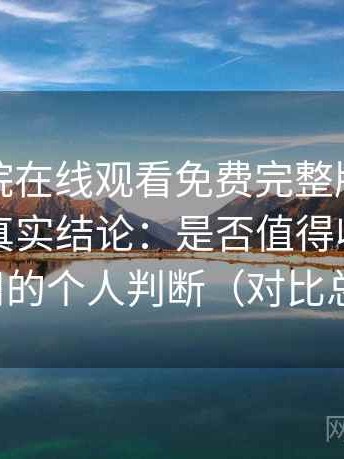 星辰影院在线观看免费完整版高频使用后的真实结论：是否值得收藏长期使用的个人判断（对比总结）