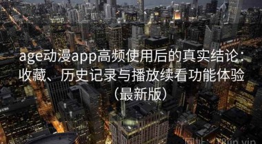 age动漫app高频使用后的真实结论：收藏、历史记录与播放续看功能体验（最新版）