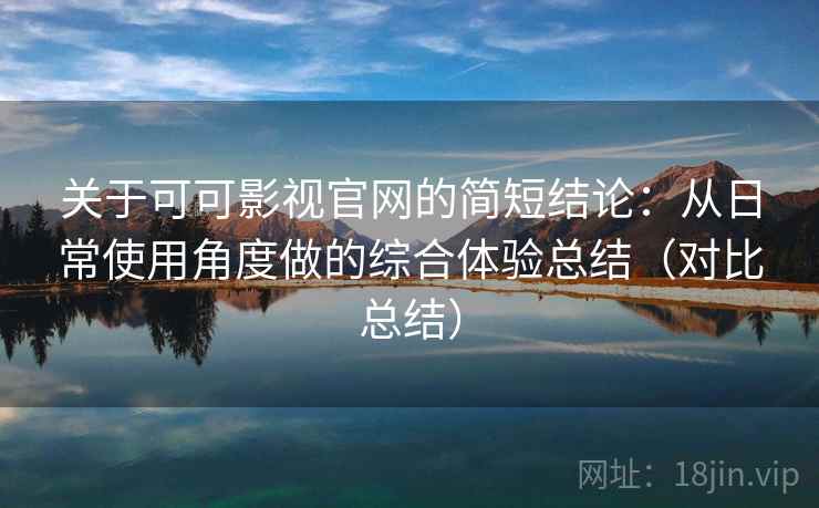 关于可可影视官网的简短结论：从日常使用角度做的综合体验总结（对比总结）