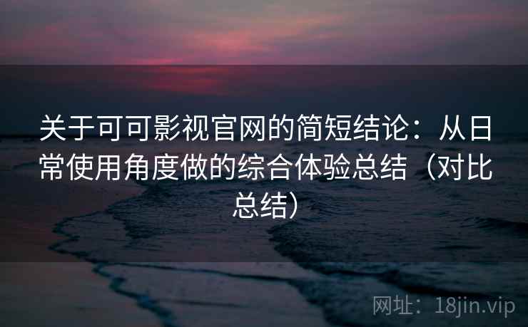 关于可可影视官网的简短结论：从日常使用角度做的综合体验总结（对比总结）