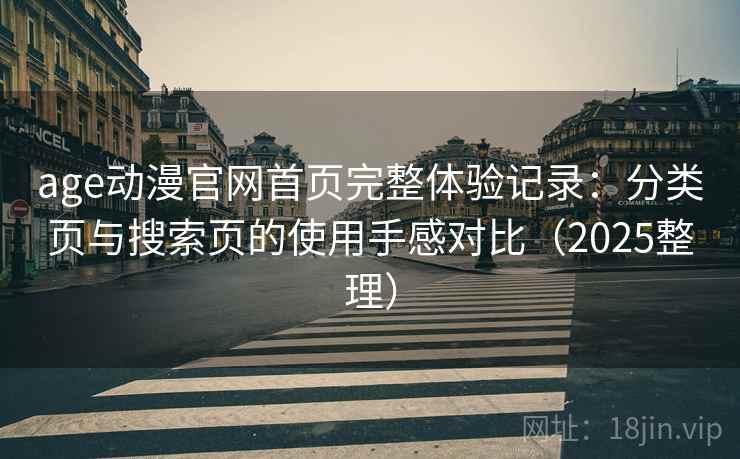 age动漫官网首页完整体验记录：分类页与搜索页的使用手感对比（2025整理）